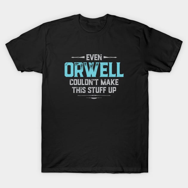 Even Orwell couldn't make this stuff up T-Shirt by directdesign